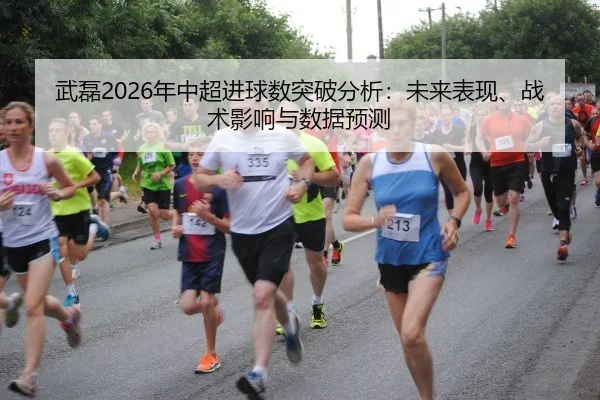 武磊2026年中超进球数突破分析：未来表现、战术影响与数据预测