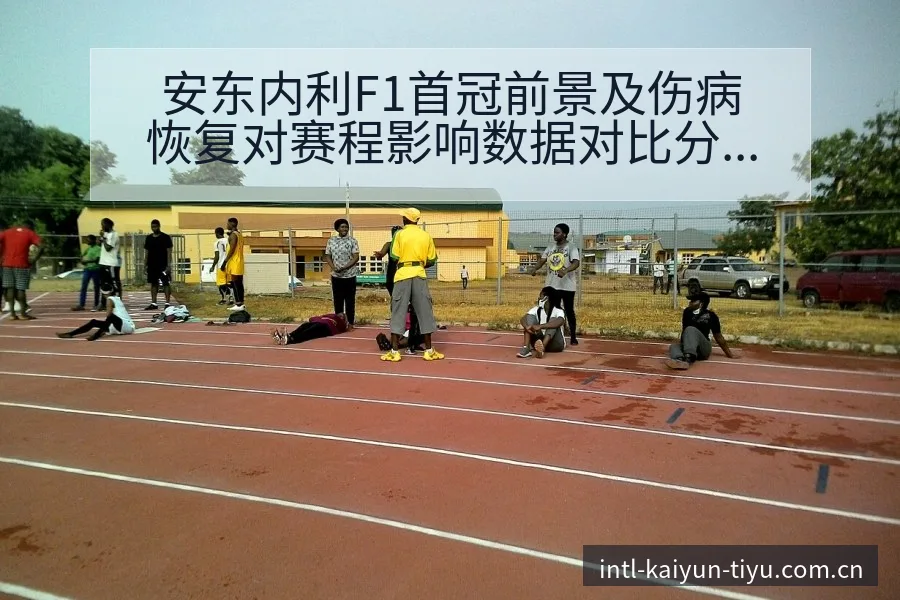 安东内利F1首冠前景及伤病恢复对赛程影响数据对比分析 - 开云APP