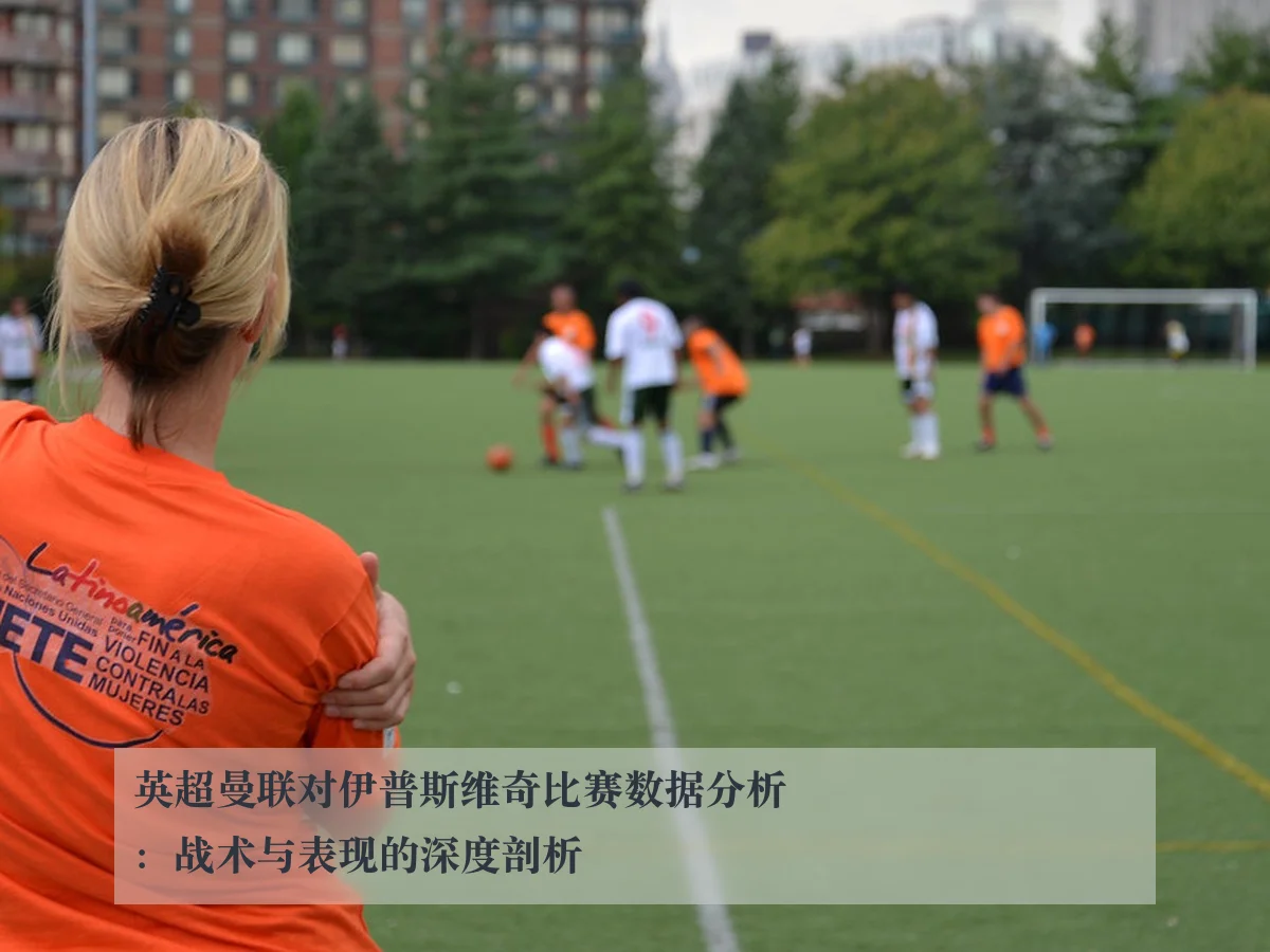 英超曼联对伊普斯维奇比赛数据分析：战术与表现的深度剖析